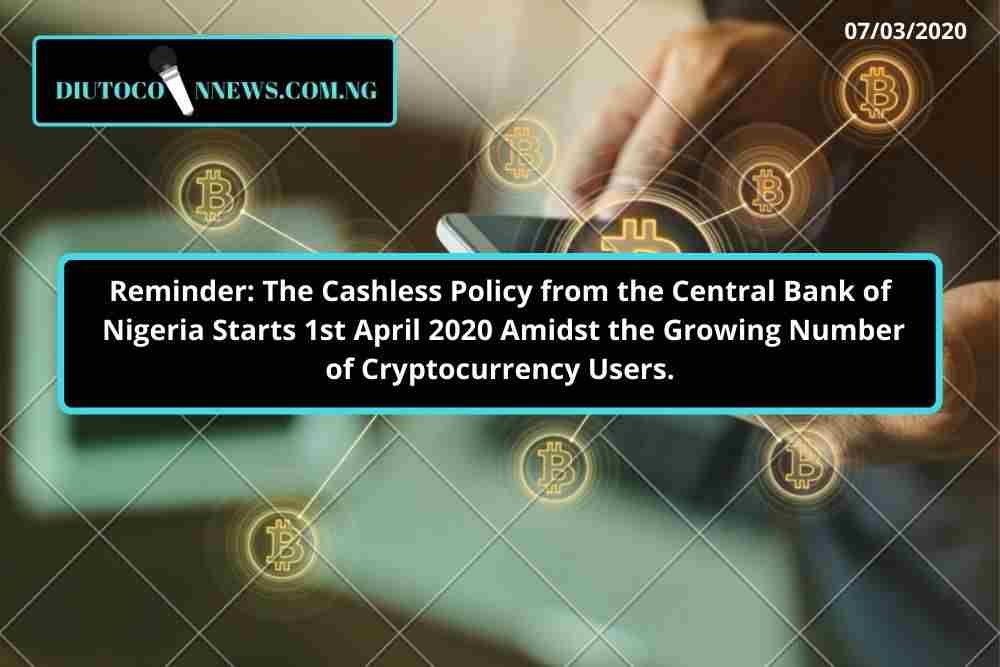 Amidst the Growing Number of Cryptocurrency Users in Nigeria, Cashless Policy from the Central Bank of Nigeria Starts From 1st April 2020.
