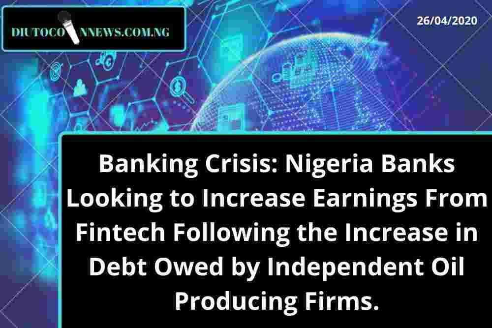 Banking Crisis: Nigeria Banks Looking to Increase Earnings From Fintech Following the Increase in Debt Owed by Independent Oil Producing Firms.