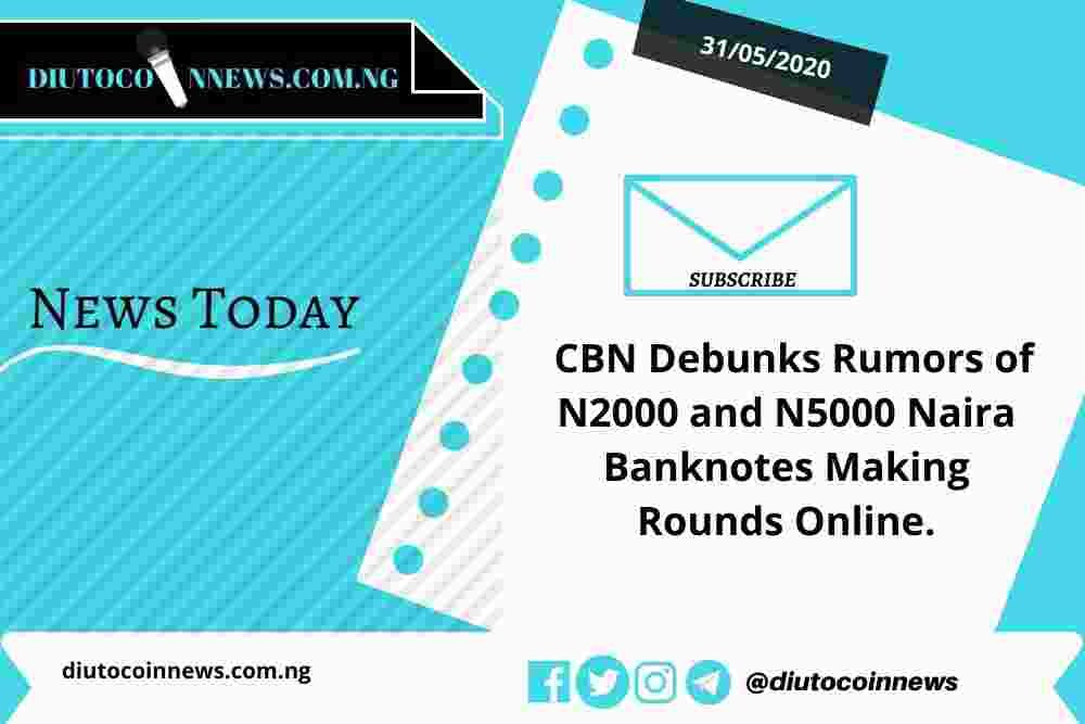 CBN Debunks the Rumors of N2000 and N5000 Naira Banknotes Making Rounds Online.